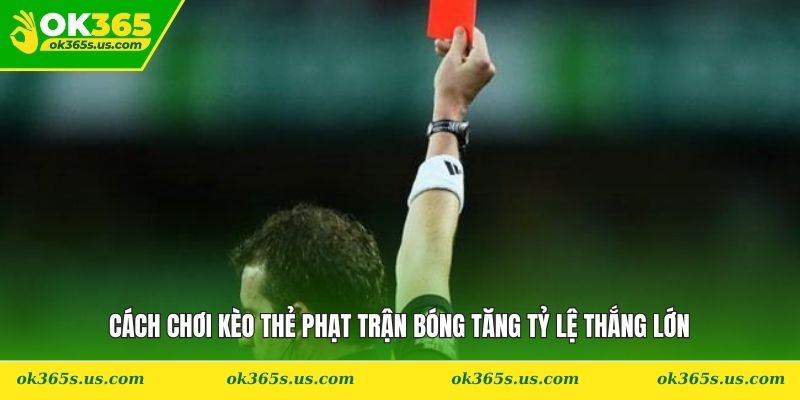 Cách Chơi Kèo Thẻ Phạt Trận Bóng Tăng Tỷ Lệ Thắng Lớn