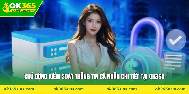 Chủ động kiểm soát thông tin cá nhân chi tiết tại OK365