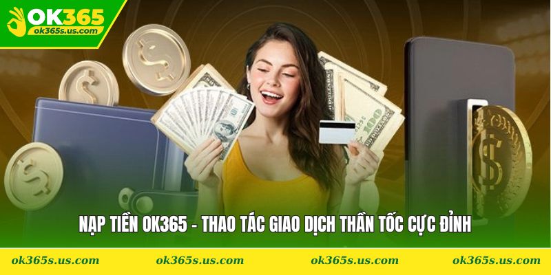 Nạp Tiền OK365 - Thao Tác Giao Dịch Thần Tốc Cực Đỉnh