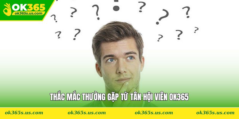 Thắc mắc thường gặp từ tân hội viên OK365