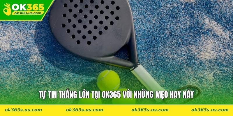 Tự tin thắng lớn tại OK365 với những mẹo hay này